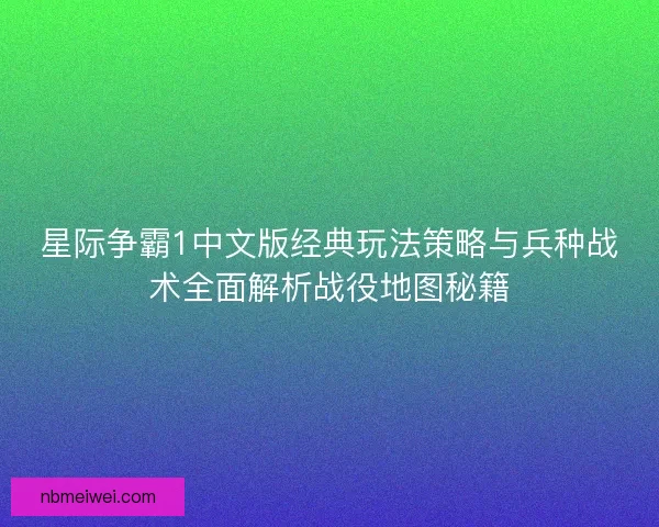 星际争霸1中文版经典玩法策略与兵种战术全面解析战役地图秘籍