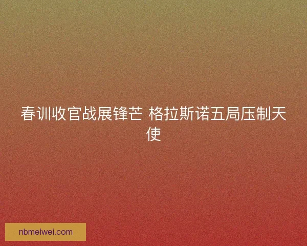 春训收官战展锋芒 格拉斯诺五局压制天使
