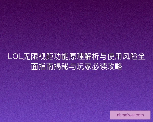 LOL无限视距功能原理解析与使用风险全面指南揭秘与玩家必读攻略